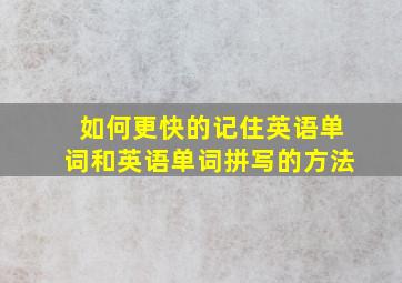 如何更快的记住英语单词和英语单词拼写的方法