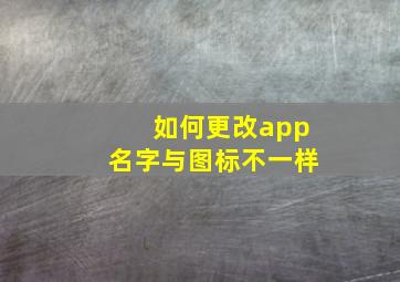 如何更改app名字与图标不一样