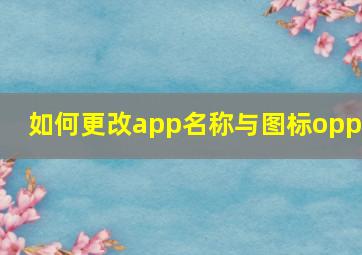 如何更改app名称与图标oppo