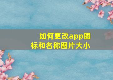 如何更改app图标和名称图片大小