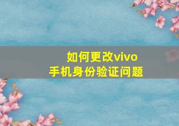 如何更改vivo手机身份验证问题