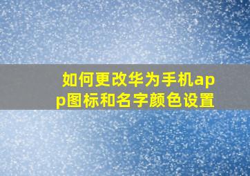 如何更改华为手机app图标和名字颜色设置