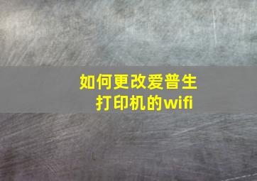 如何更改爱普生打印机的wifi