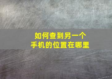 如何查到另一个手机的位置在哪里