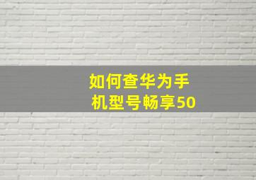 如何查华为手机型号畅享50