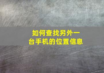 如何查找另外一台手机的位置信息