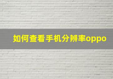 如何查看手机分辨率oppo