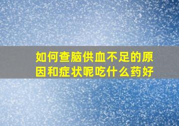 如何查脑供血不足的原因和症状呢吃什么药好