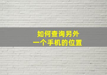 如何查询另外一个手机的位置