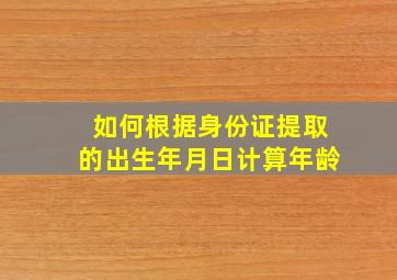 如何根据身份证提取的出生年月日计算年龄