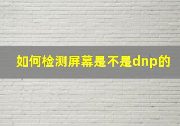 如何检测屏幕是不是dnp的