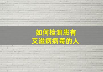 如何检测患有艾滋病病毒的人