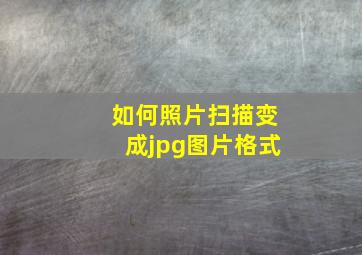 如何照片扫描变成jpg图片格式