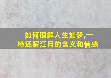 如何理解人生如梦,一樽还酹江月的含义和情感