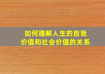 如何理解人生的自我价值和社会价值的关系