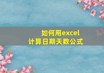 如何用excel计算日期天数公式