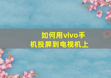 如何用vivo手机投屏到电视机上