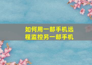 如何用一部手机远程监控另一部手机