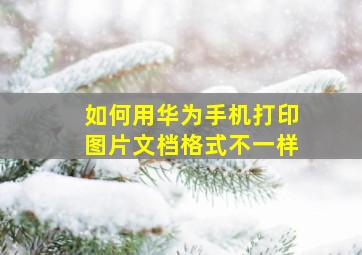 如何用华为手机打印图片文档格式不一样