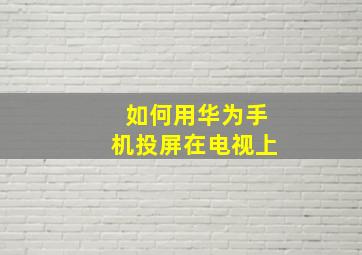 如何用华为手机投屏在电视上