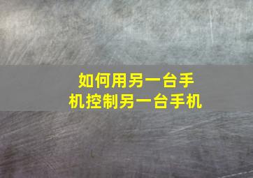 如何用另一台手机控制另一台手机