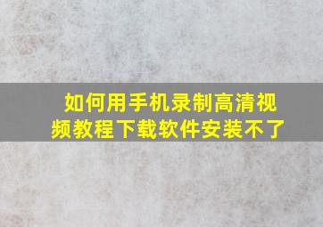 如何用手机录制高清视频教程下载软件安装不了