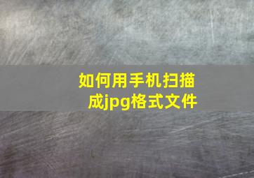 如何用手机扫描成jpg格式文件