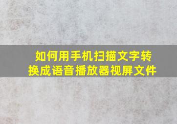 如何用手机扫描文字转换成语音播放器视屏文件