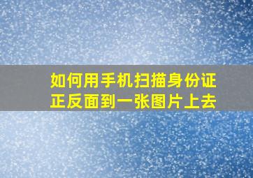 如何用手机扫描身份证正反面到一张图片上去