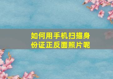 如何用手机扫描身份证正反面照片呢