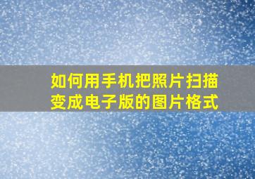 如何用手机把照片扫描变成电子版的图片格式