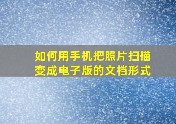 如何用手机把照片扫描变成电子版的文档形式