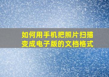 如何用手机把照片扫描变成电子版的文档格式