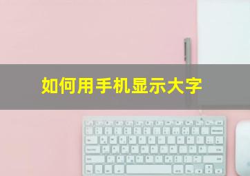 如何用手机显示大字