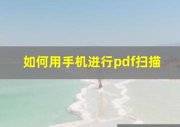 如何用手机进行pdf扫描