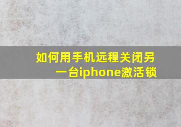 如何用手机远程关闭另一台iphone激活锁