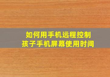 如何用手机远程控制孩子手机屏幕使用时间