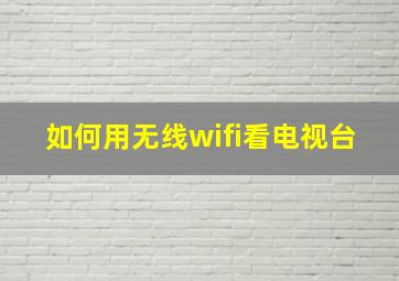 如何用无线wifi看电视台