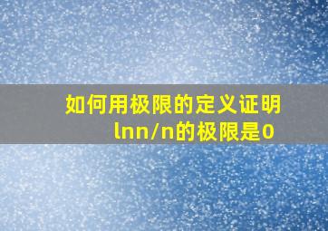 如何用极限的定义证明lnn/n的极限是0