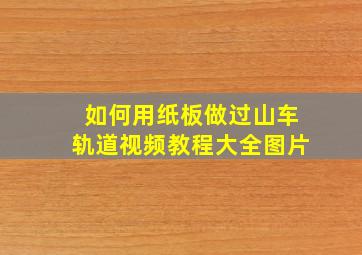 如何用纸板做过山车轨道视频教程大全图片