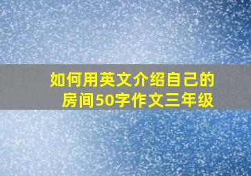 如何用英文介绍自己的房间50字作文三年级