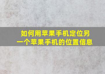 如何用苹果手机定位另一个苹果手机的位置信息