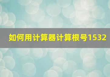 如何用计算器计算根号1532