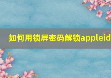 如何用锁屏密码解锁appleid