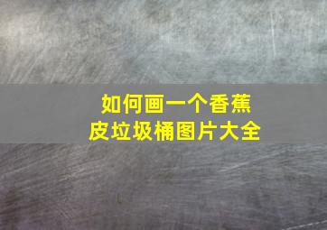 如何画一个香蕉皮垃圾桶图片大全