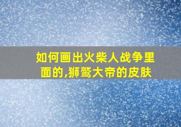 如何画出火柴人战争里面的,狮鹫大帝的皮肤