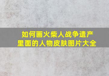 如何画火柴人战争遗产里面的人物皮肤图片大全