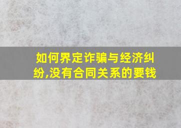 如何界定诈骗与经济纠纷,没有合同关系的要钱