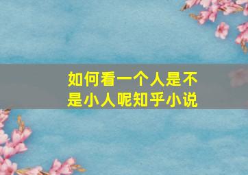 如何看一个人是不是小人呢知乎小说