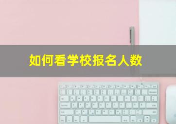 如何看学校报名人数